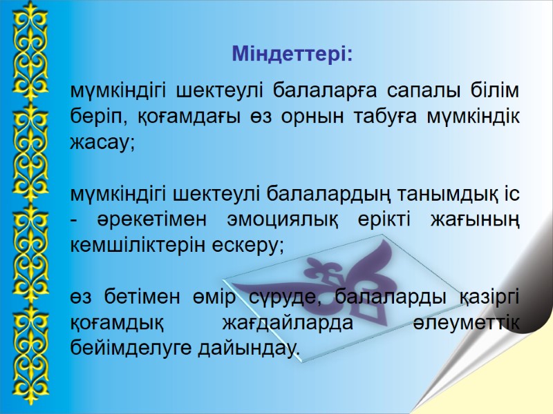 Міндеттері:  мүмкіндігі шектеулі балаларға сапалы білім беріп, қоғамдағы өз орнын табуға мүмкіндік жасау;
